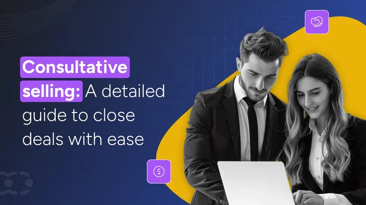 Consultative selling: A detailed guide to close deals with ease