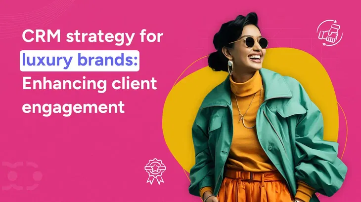 CRM strategy for luxury brands: Enhancing client engagement